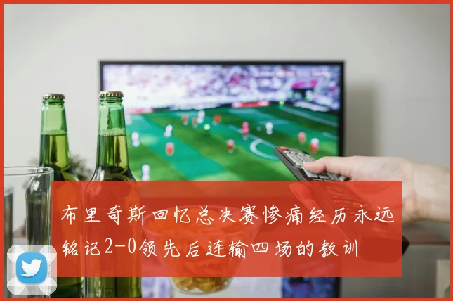 布里奇斯回忆总决赛惨痛经历永远铭记2-0领先后连输四场的教训