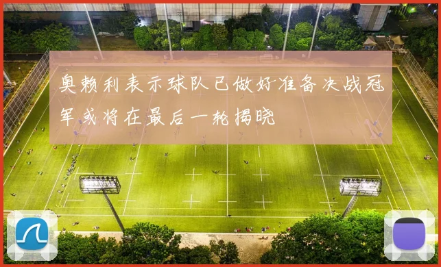奥赖利表示球队已做好准备决战冠军或将在最后一轮揭晓