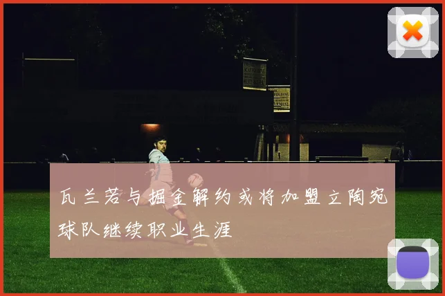 瓦兰若与掘金解约或将加盟立陶宛球队继续职业生涯