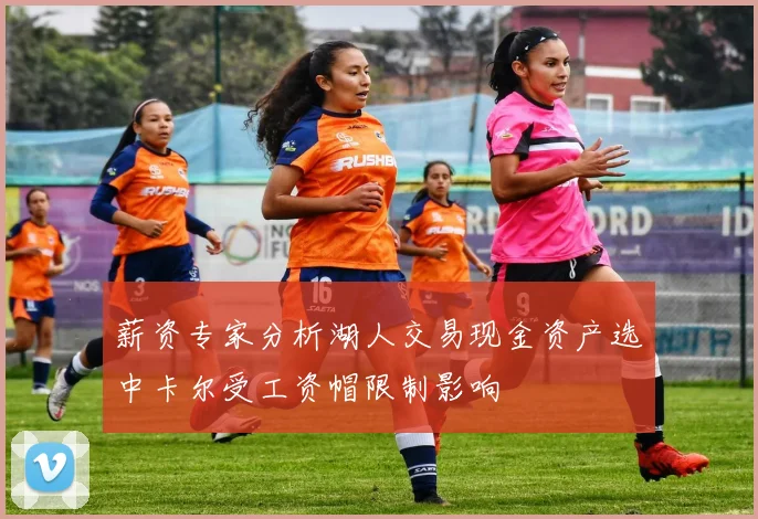 薪资专家分析湖人交易现金资产选中卡尔受工资帽限制影响
